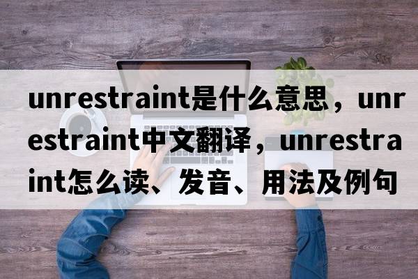 unrestraint是什么意思，unrestraint中文翻譯，unrestraint怎么讀、發(fā)音、用法及例句