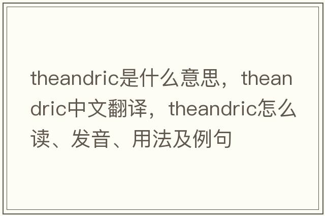 theandric是什么意思，theandric中文翻譯，theandric怎么讀、發(fā)音、用法及例句