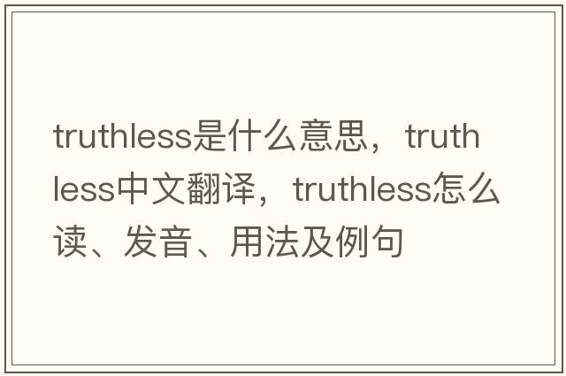 truthless是什么意思，truthless中文翻譯，truthless怎么讀、發(fā)音、用法及例句