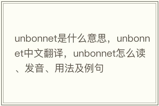 unbonnet是什么意思，unbonnet中文翻譯，unbonnet怎么讀、發(fā)音、用法及例句