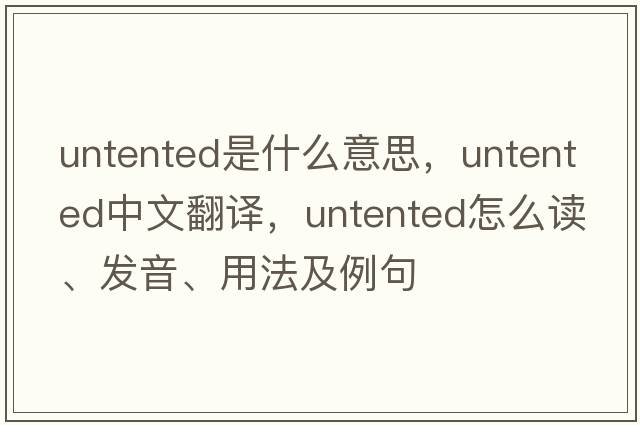 untented是什么意思，untented中文翻譯，untented怎么讀、發(fā)音、用法及例句