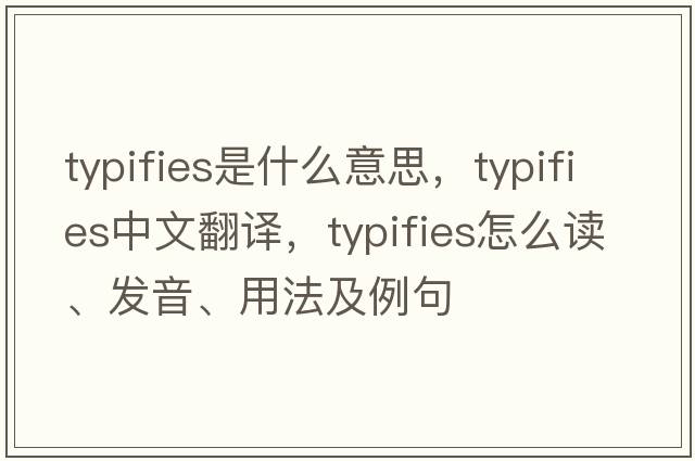typifies是什么意思，typifies中文翻譯，typifies怎么讀、發(fā)音、用法及例句