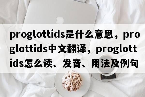proglottids是什么意思，proglottids中文翻譯，proglottids怎么讀、發(fā)音、用法及例句