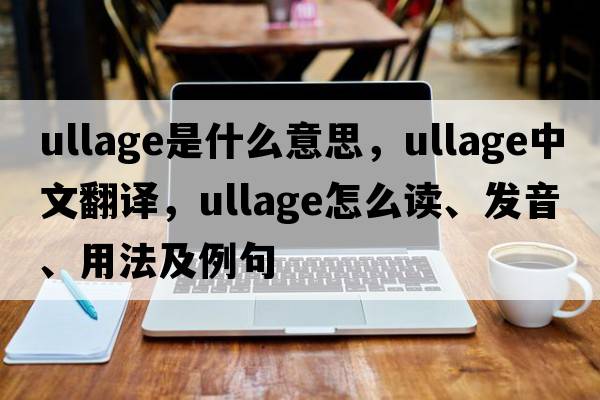 ullage是什么意思，ullage中文翻譯，ullage怎么讀、發(fā)音、用法及例句