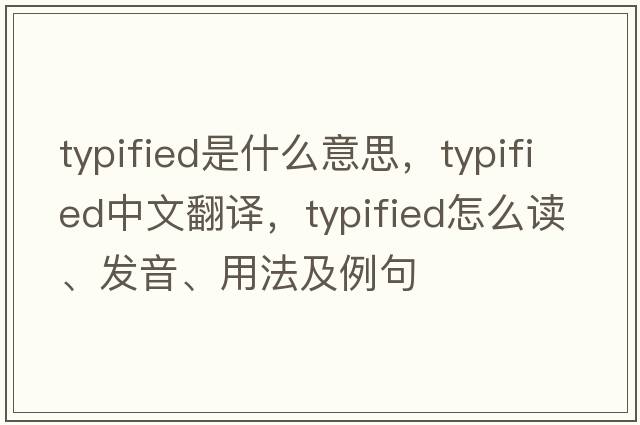 typified是什么意思，typified中文翻譯，typified怎么讀、發(fā)音、用法及例句