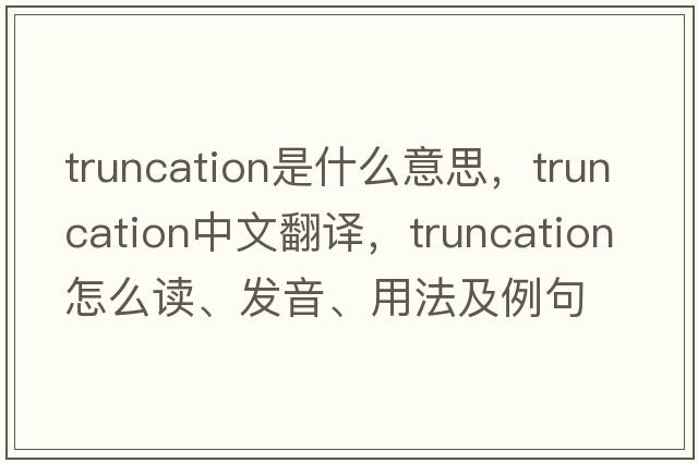 truncation是什么意思，truncation中文翻譯，truncation怎么讀、發(fā)音、用法及例句