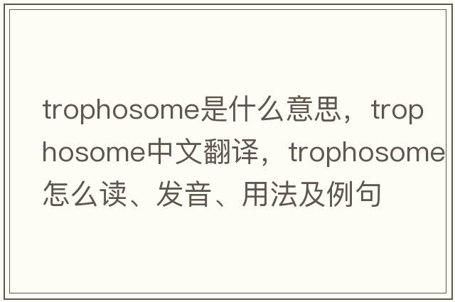 trophosome是什么意思，trophosome中文翻譯，trophosome怎么讀、發(fā)音、用法及例句