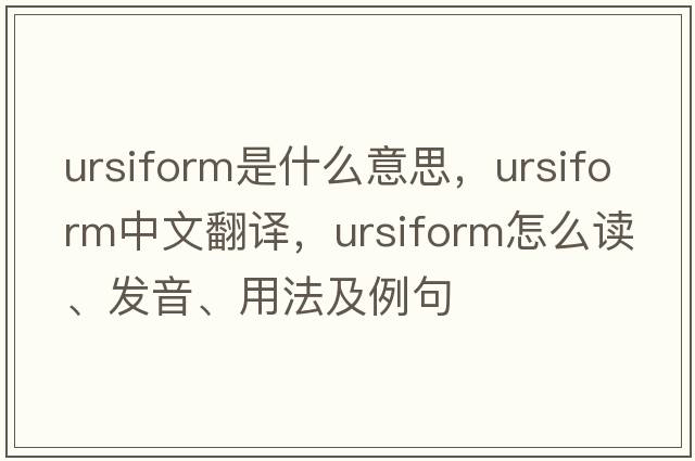 ursiform是什么意思，ursiform中文翻譯，ursiform怎么讀、發(fā)音、用法及例句
