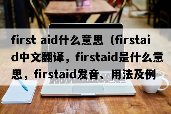 first aid什么意思（firstaid中文翻譯，firstaid是什么意思，firstaid發(fā)音、用法及例句）