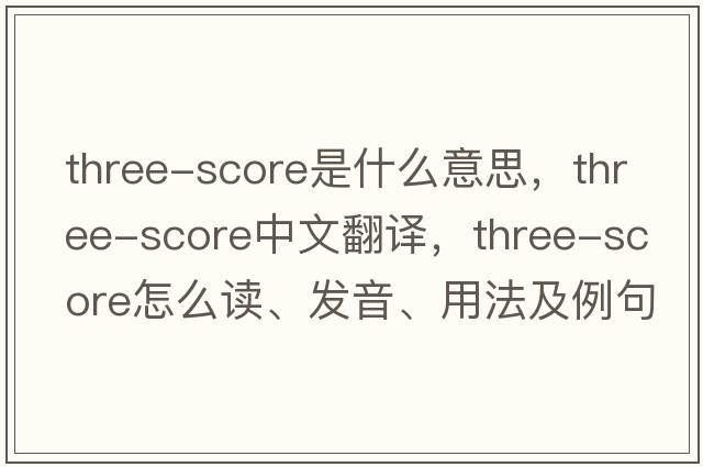 Three-score是什么意思，Three-score中文翻譯，Three-score怎么讀、發(fā)音、用法及例句