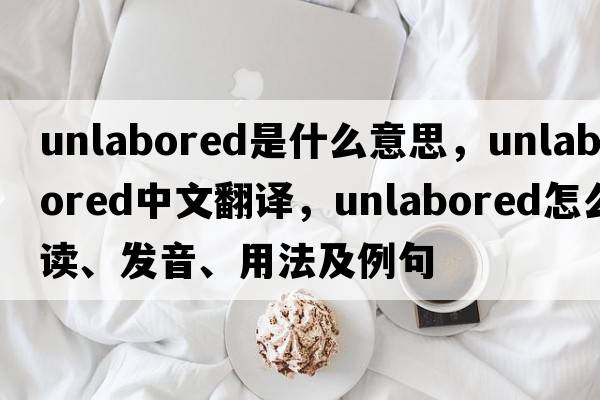 unlabored是什么意思，unlabored中文翻譯，unlabored怎么讀、發(fā)音、用法及例句