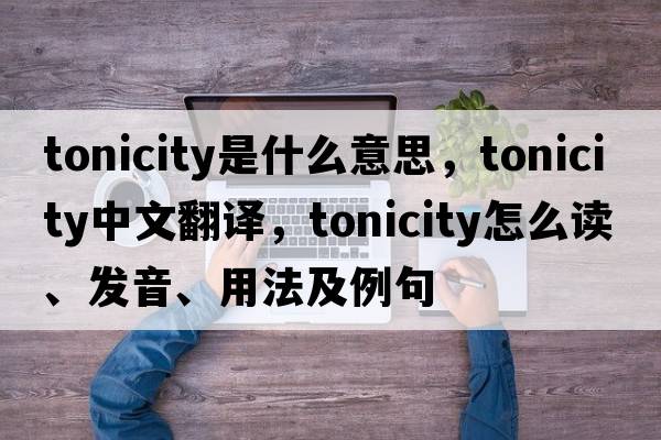 tonicity是什么意思，tonicity中文翻譯，tonicity怎么讀、發(fā)音、用法及例句