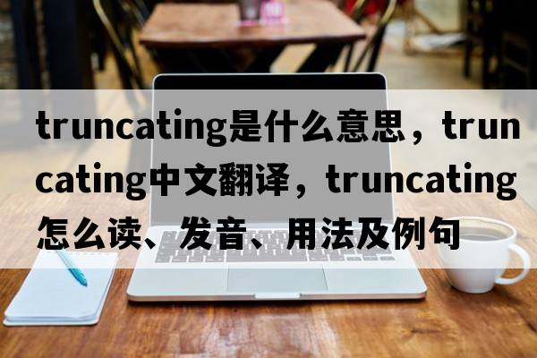 truncating是什么意思，truncating中文翻譯，truncating怎么讀、發(fā)音、用法及例句
