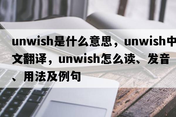 unwish是什么意思，unwish中文翻譯，unwish怎么讀、發(fā)音、用法及例句