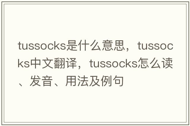 tussocks是什么意思，tussocks中文翻譯，tussocks怎么讀、發(fā)音、用法及例句