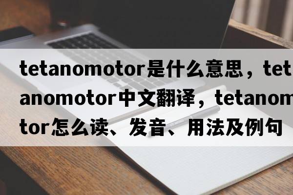 tetanomotor是什么意思，tetanomotor中文翻譯，tetanomotor怎么讀、發(fā)音、用法及例句