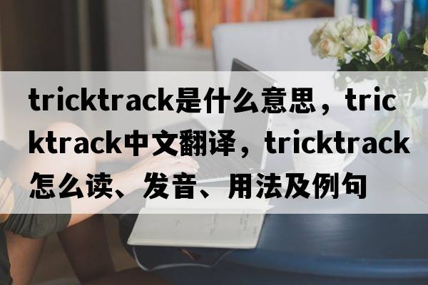 tricktrack是什么意思，tricktrack中文翻譯，tricktrack怎么讀、發(fā)音、用法及例句