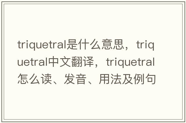 triquetral是什么意思，triquetral中文翻譯，triquetral怎么讀、發(fā)音、用法及例句