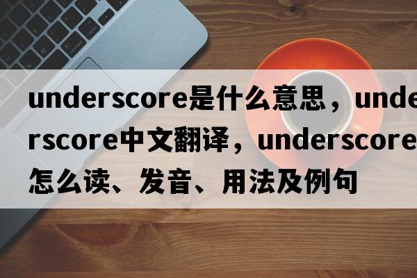 underscore是什么意思，underscore中文翻譯，underscore怎么讀、發(fā)音、用法及例句