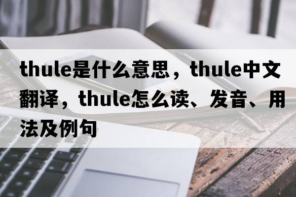 Thule是什么意思，Thule中文翻譯，Thule怎么讀、發(fā)音、用法及例句