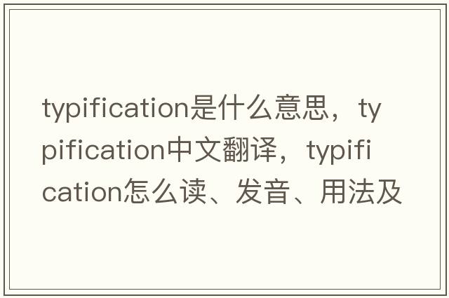 typification是什么意思，typification中文翻譯，typification怎么讀、發(fā)音、用法及例句