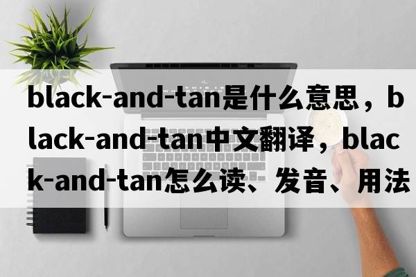 black-and-tan是什么意思，black-and-tan中文翻譯，black-and-tan怎么讀、發(fā)音、用法及例句