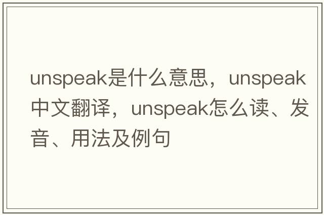unspeak是什么意思，unspeak中文翻譯，unspeak怎么讀、發(fā)音、用法及例句