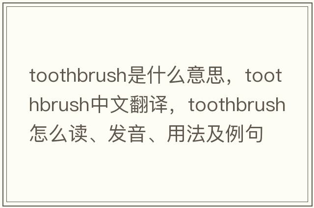 toothbrush是什么意思，toothbrush中文翻譯，toothbrush怎么讀、發(fā)音、用法及例句
