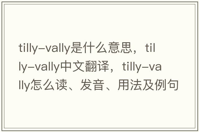 tilly-vally是什么意思，tilly-vally中文翻譯，tilly-vally怎么讀、發(fā)音、用法及例句