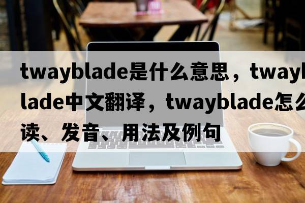 twayblade是什么意思，twayblade中文翻譯，twayblade怎么讀、發(fā)音、用法及例句