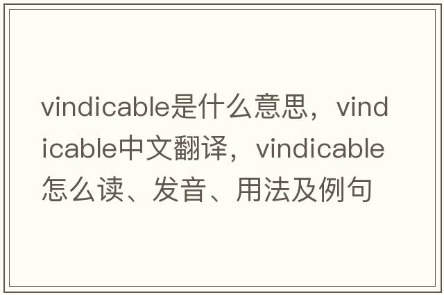 vindicable是什么意思，vindicable中文翻譯，vindicable怎么讀、發(fā)音、用法及例句