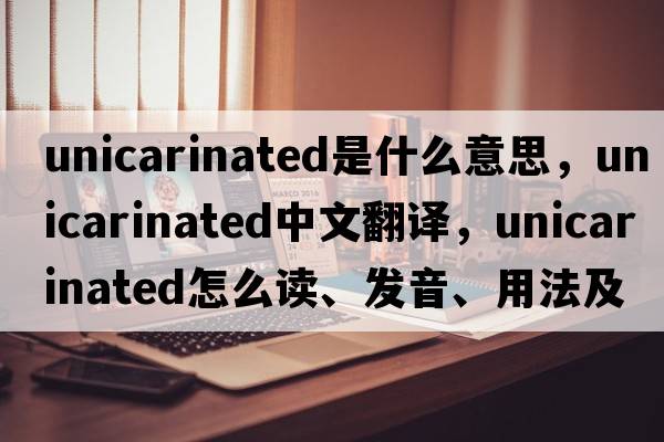 unicarinated是什么意思，unicarinated中文翻譯，unicarinated怎么讀、發(fā)音、用法及例句