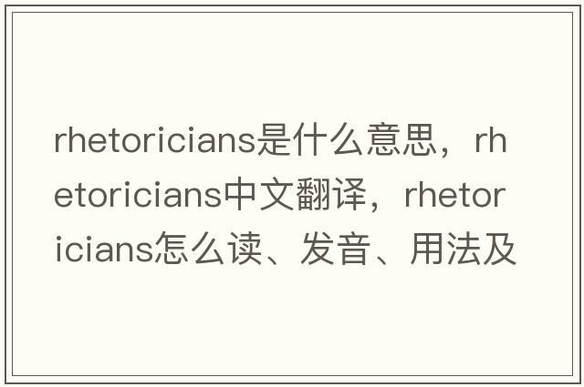 rhetoricians是什么意思，rhetoricians中文翻譯，rhetoricians怎么讀、發(fā)音、用法及例句