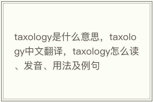 taxology是什么意思，taxology中文翻譯，taxology怎么讀、發(fā)音、用法及例句