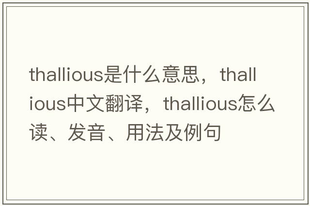 thallious是什么意思，thallious中文翻譯，thallious怎么讀、發(fā)音、用法及例句