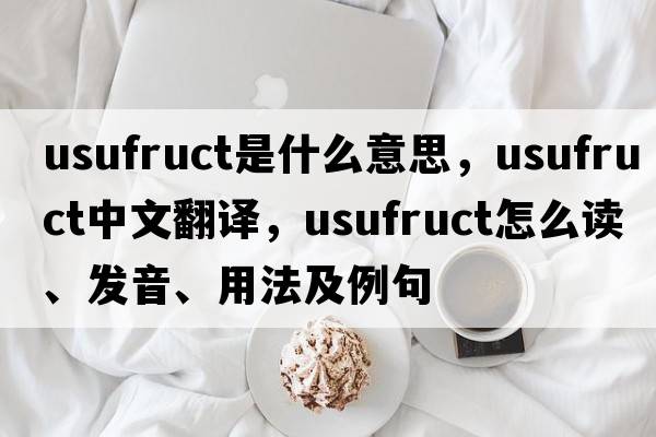 usufruct是什么意思，usufruct中文翻譯，usufruct怎么讀、發(fā)音、用法及例句