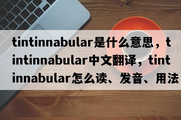 tintinnabular是什么意思，tintinnabular中文翻譯，tintinnabular怎么讀、發(fā)音、用法及例句