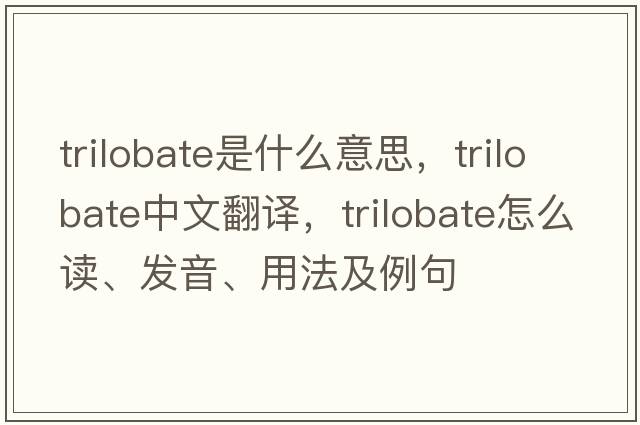 trilobate是什么意思，trilobate中文翻譯，trilobate怎么讀、發(fā)音、用法及例句