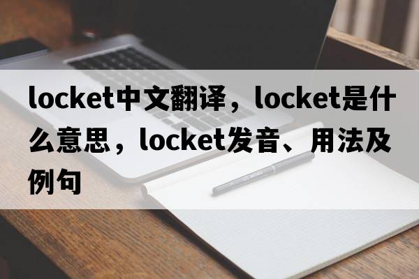 locket中文翻譯，locket是什么意思，locket發(fā)音、用法及例句