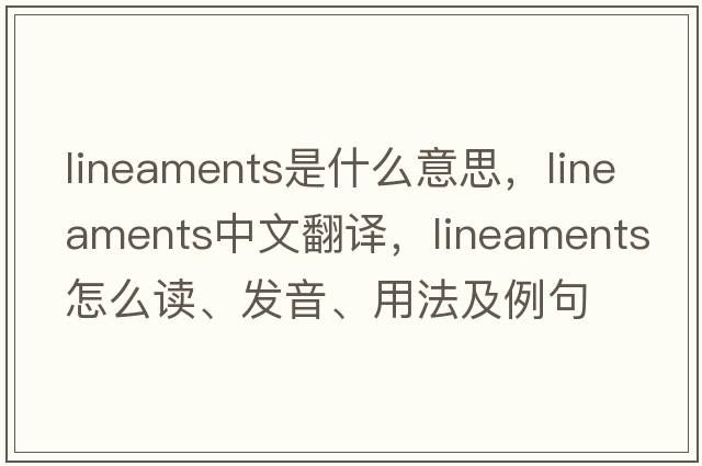 lineaments是什么意思，lineaments中文翻譯，lineaments怎么讀、發(fā)音、用法及例句