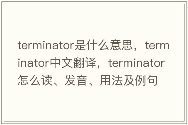 terminator是什么意思，terminator中文翻譯，terminator怎么讀、發(fā)音、用法及例句