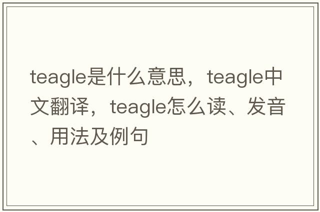 teagle是什么意思，teagle中文翻譯，teagle怎么讀、發(fā)音、用法及例句