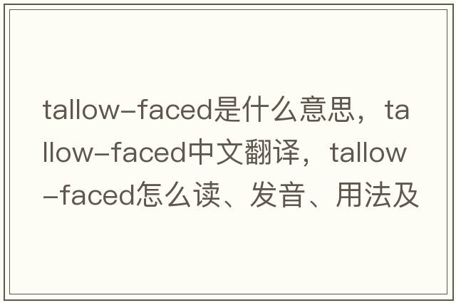 tallow-faced是什么意思，tallow-faced中文翻譯，tallow-faced怎么讀、發(fā)音、用法及例句