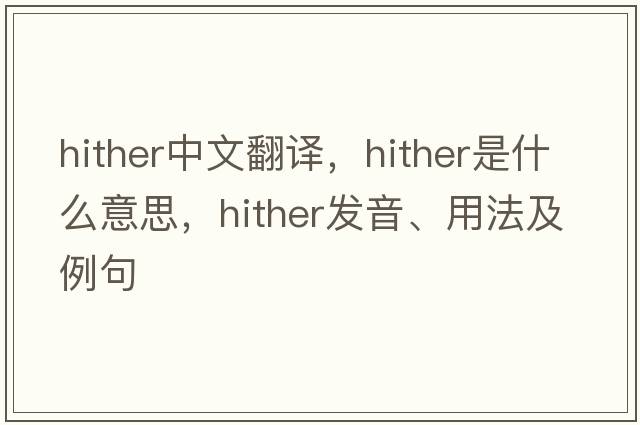 hither中文翻譯，hither是什么意思，hither發(fā)音、用法及例句