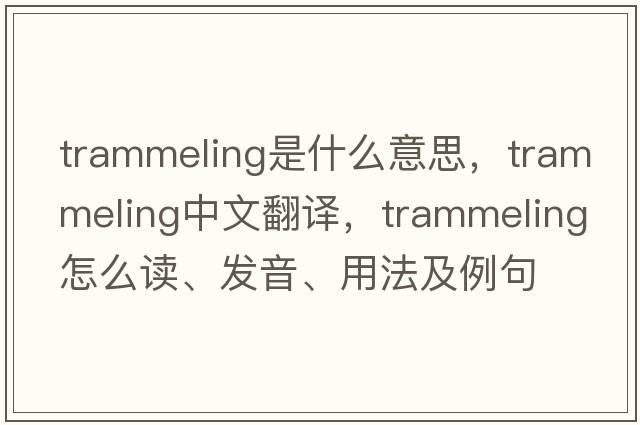 trammeling是什么意思，trammeling中文翻譯，trammeling怎么讀、發(fā)音、用法及例句