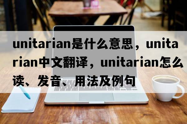 unitarian是什么意思，unitarian中文翻譯，unitarian怎么讀、發(fā)音、用法及例句