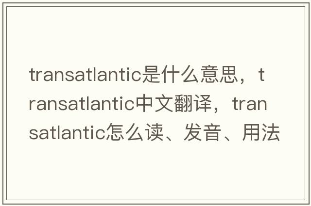 transatlantic是什么意思，transatlantic中文翻譯，transatlantic怎么讀、發(fā)音、用法及例句