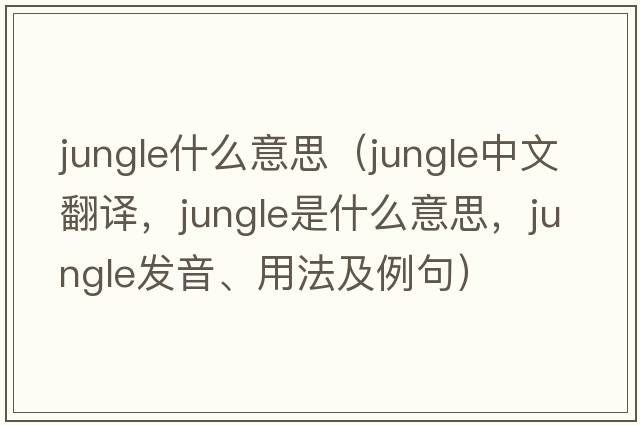jungle什么意思（jungle中文翻譯，jungle是什么意思，jungle發(fā)音、用法及例句）