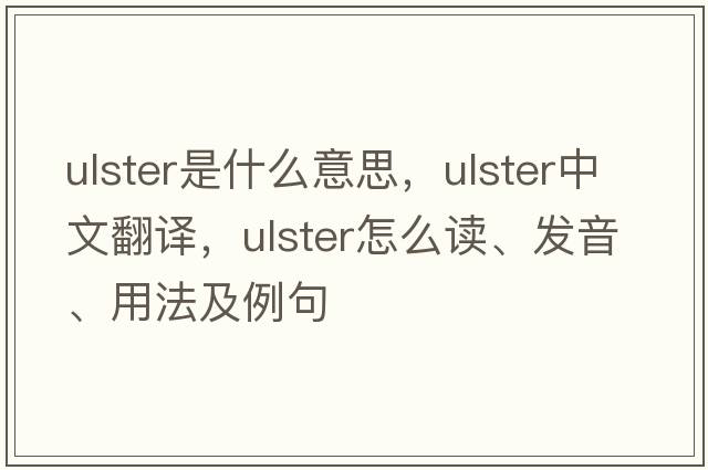 ulster是什么意思，ulster中文翻譯，ulster怎么讀、發(fā)音、用法及例句