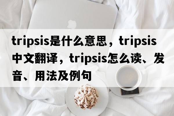 tripsis是什么意思，tripsis中文翻譯，tripsis怎么讀、發(fā)音、用法及例句
